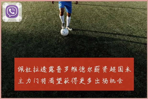 佩杜拉透露普罗维德尔薪资超国米主力门将渴望获得更多出场机会