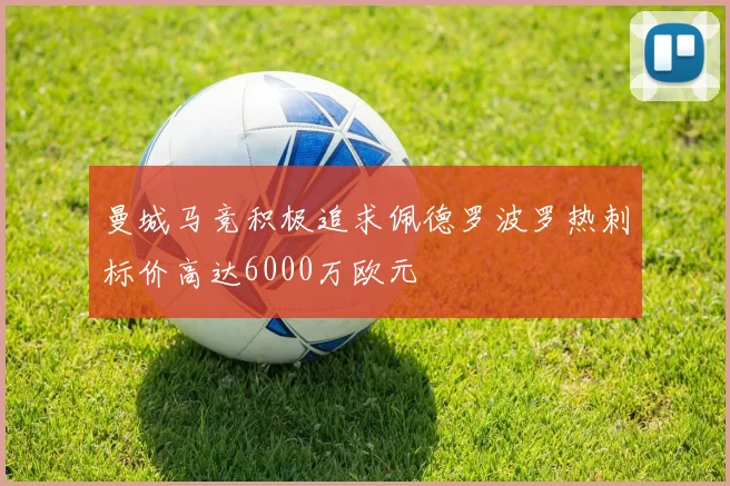 曼城马竞积极追求佩德罗波罗热刺标价高达6000万欧元